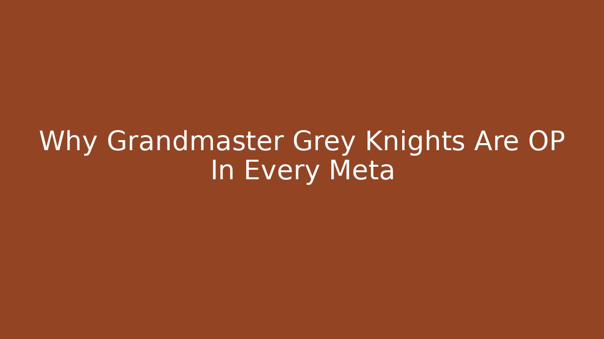 Why Grandmaster Grey Knights Are OP In Every Meta