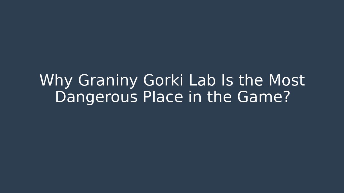 Why Graniny Gorki Lab Is the Most Dangerous Place in the Game?