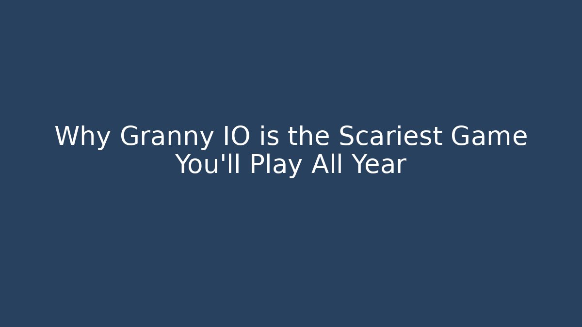 Why Granny IO is the Scariest Game You’ll Play All Year