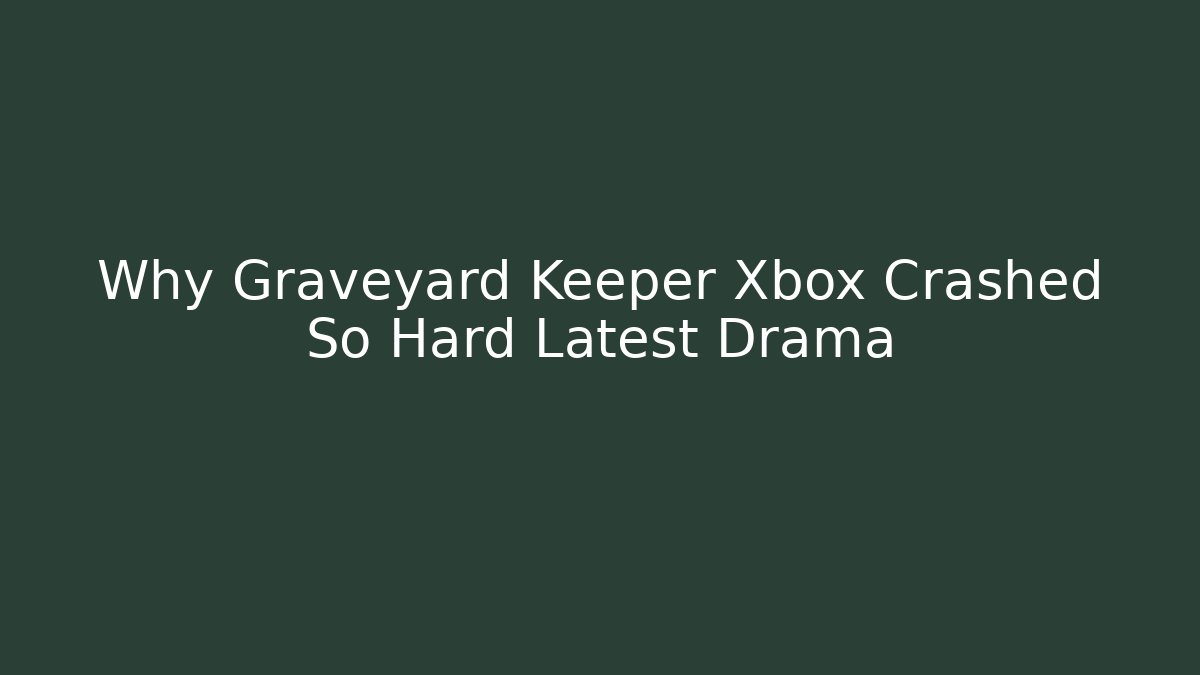 Why Graveyard Keeper Xbox Crashed So Hard Latest Drama