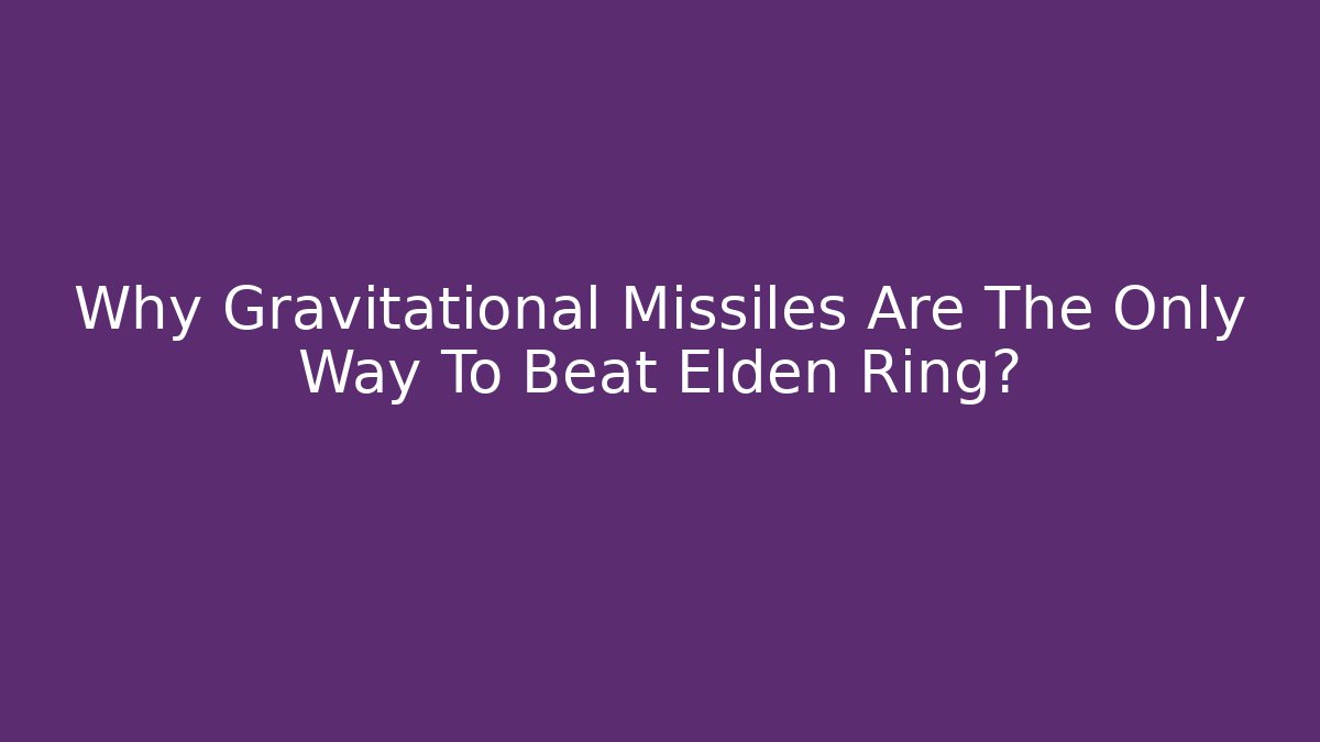 Why Gravitational Missiles Are The Only Way To Beat Elden Ring?