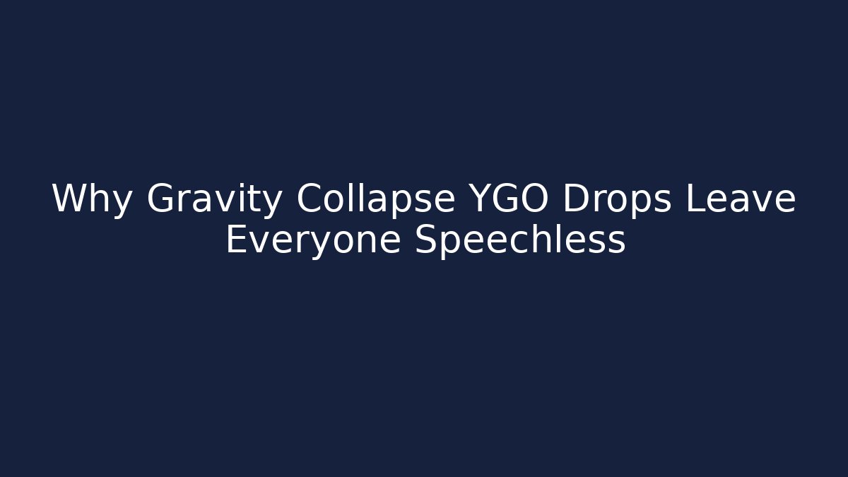 Why Gravity Collapse YGO Drops Leave Everyone Speechless