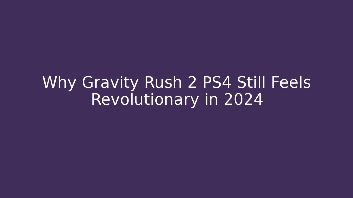 Why Gravity Rush 2 PS4 Still Feels Revolutionary in 2024