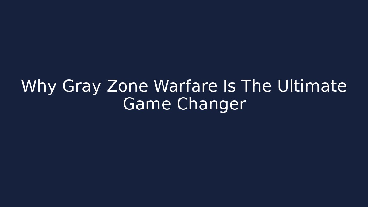 Why Gray Zone Warfare Is The Ultimate Game Changer