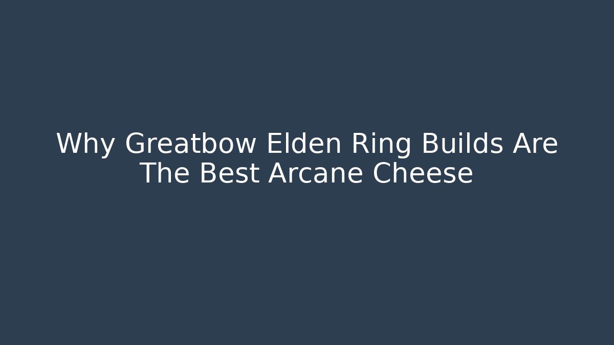 Why Greatbow Elden Ring Builds Are The Best Arcane Cheese