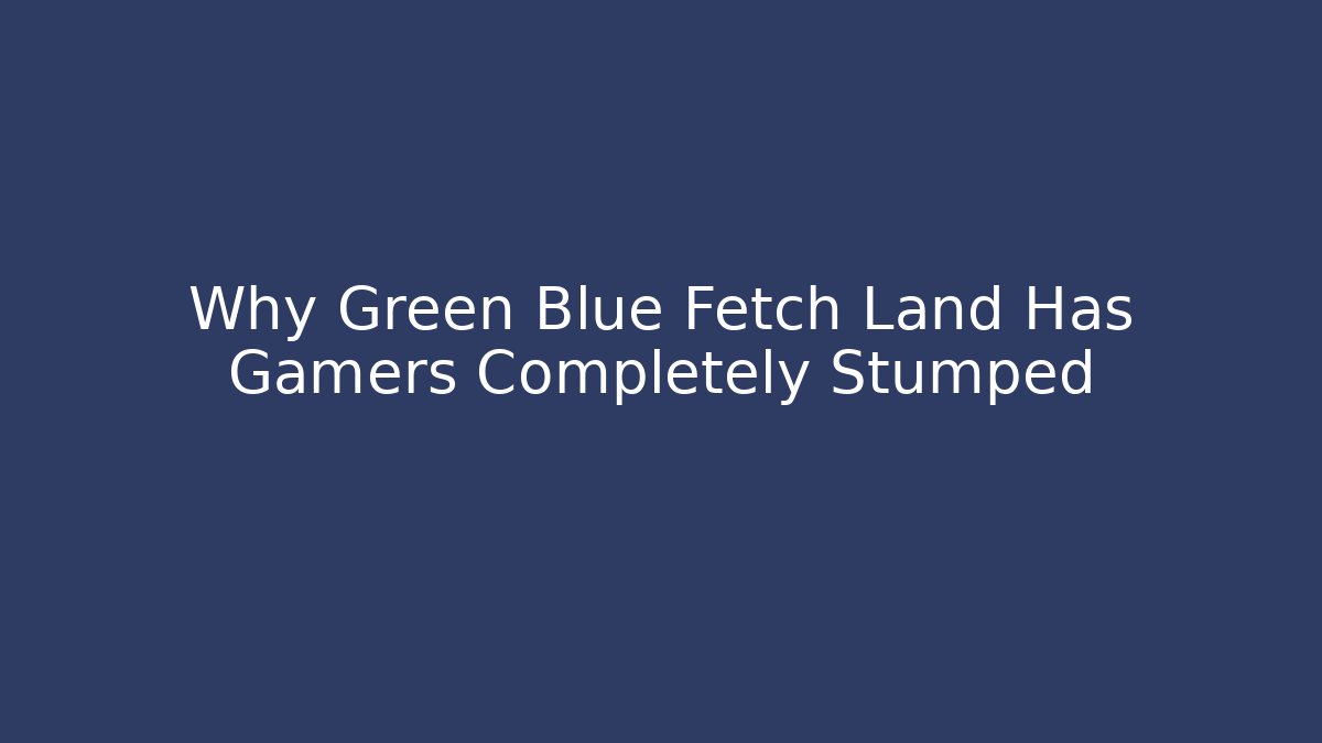 Why Green Blue Fetch Land Has Gamers Completely Stumped