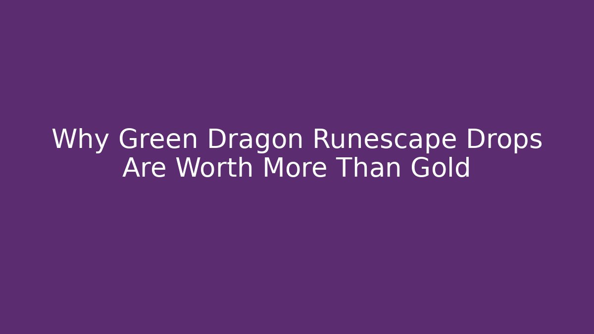 Why Green Dragon Runescape Drops Are Worth More Than Gold