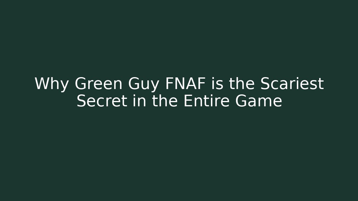 Why Green Guy FNAF is the Scariest Secret in the Entire Game