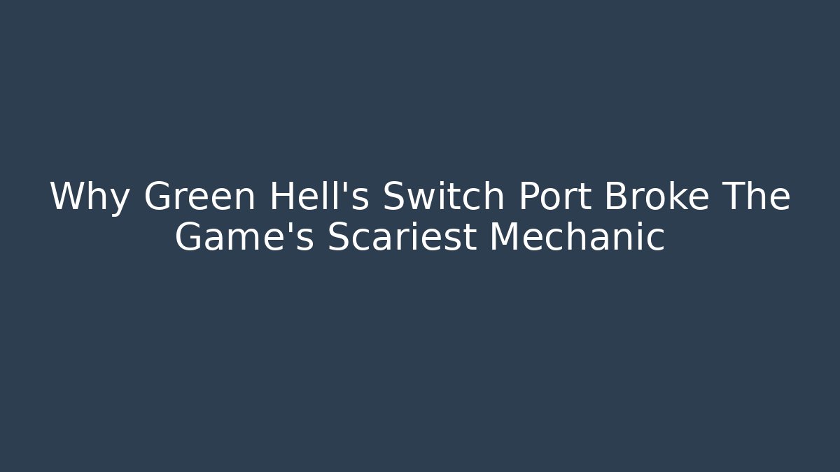 Why Green Hell’s Switch Port Broke The Game’s Scariest Mechanic