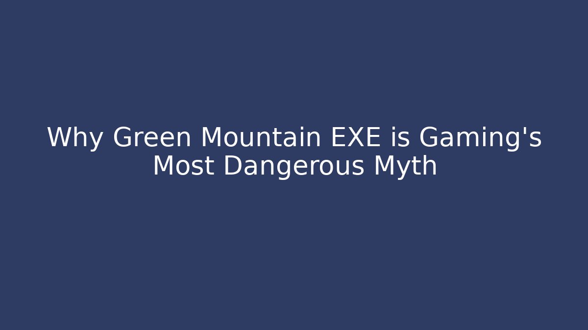 Why Green Mountain EXE is Gaming’s Most Dangerous Myth