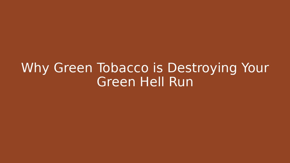 Why Green Tobacco is Destroying Your Green Hell Run