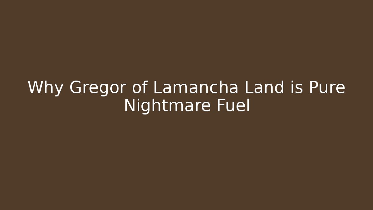 Why Gregor of Lamancha Land is Pure Nightmare Fuel