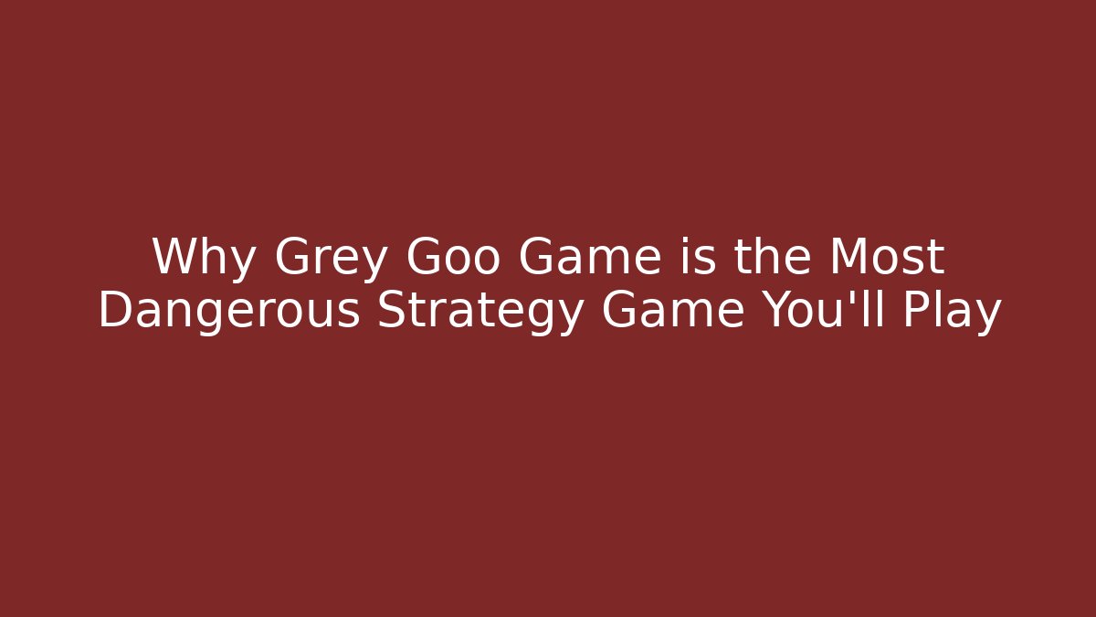 Why Grey Goo Game is the Most Dangerous Strategy Game You'll Play