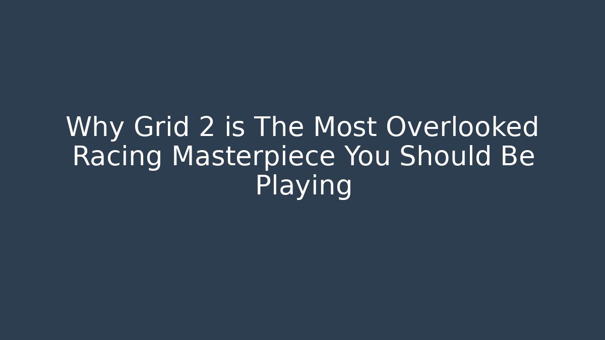 Why Grid 2 is The Most Overlooked Racing Masterpiece You Should Be Playing