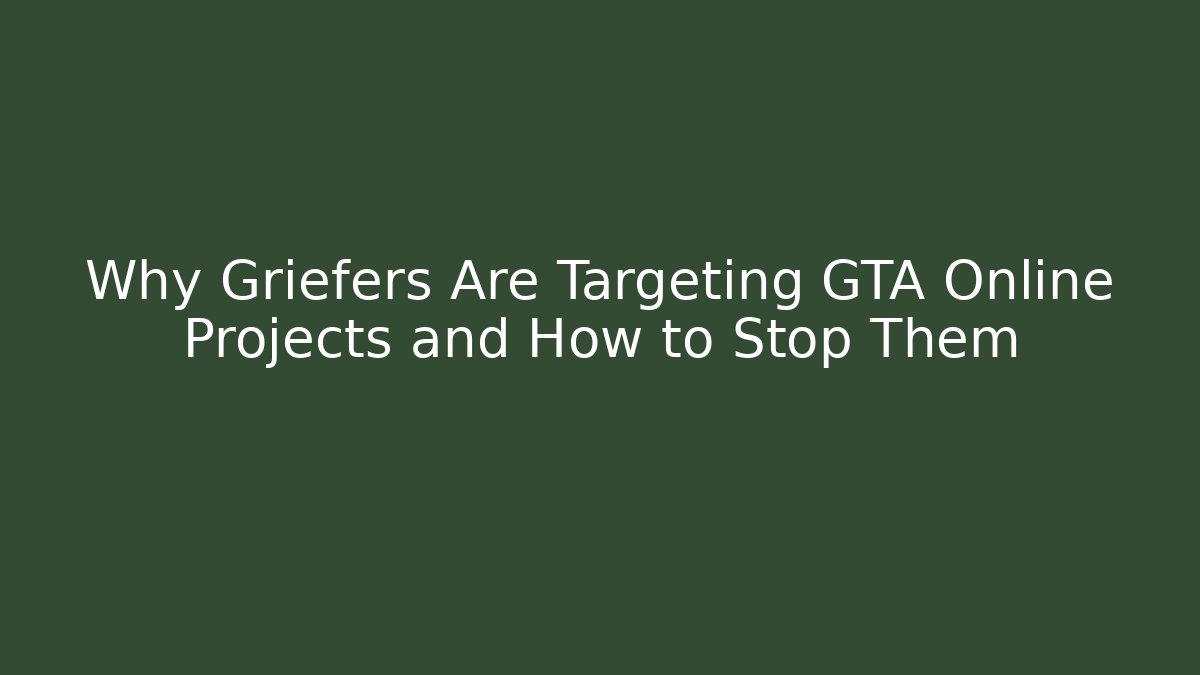 Why Griefers Are Targeting GTA Online Projects and How to Stop Them