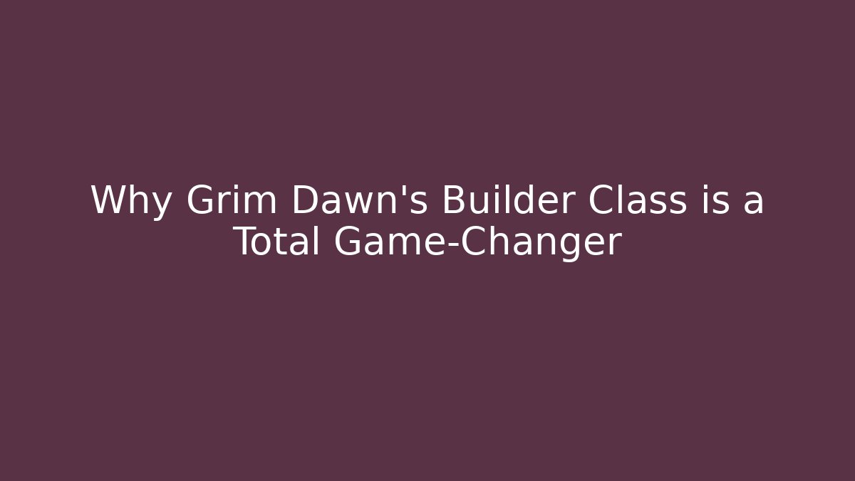 Why Grim Dawn's Builder Class is a Total Game-Changer