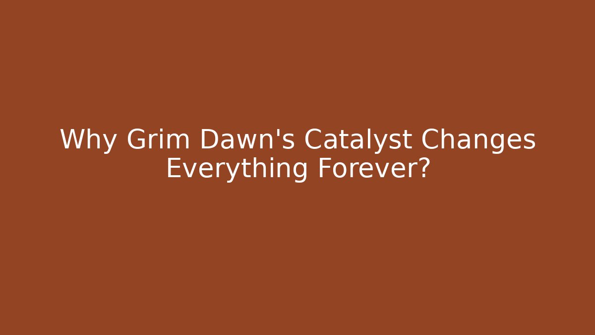 Why Grim Dawn’s Catalyst Changes Everything Forever?