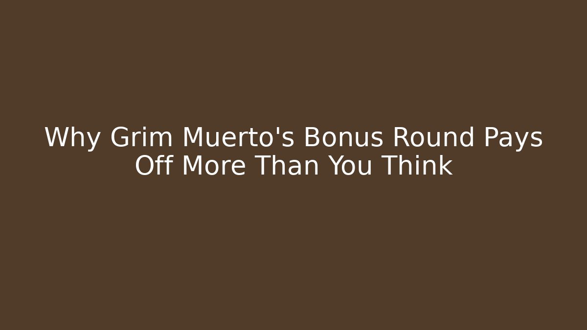 Why Grim Muerto's Bonus Round Pays Off More Than You Think