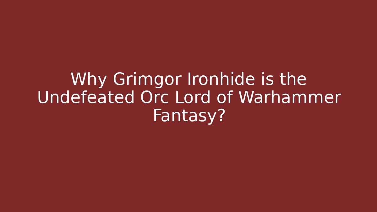 Why Grimgor Ironhide is the Undefeated Orc Lord of Warhammer Fantasy?