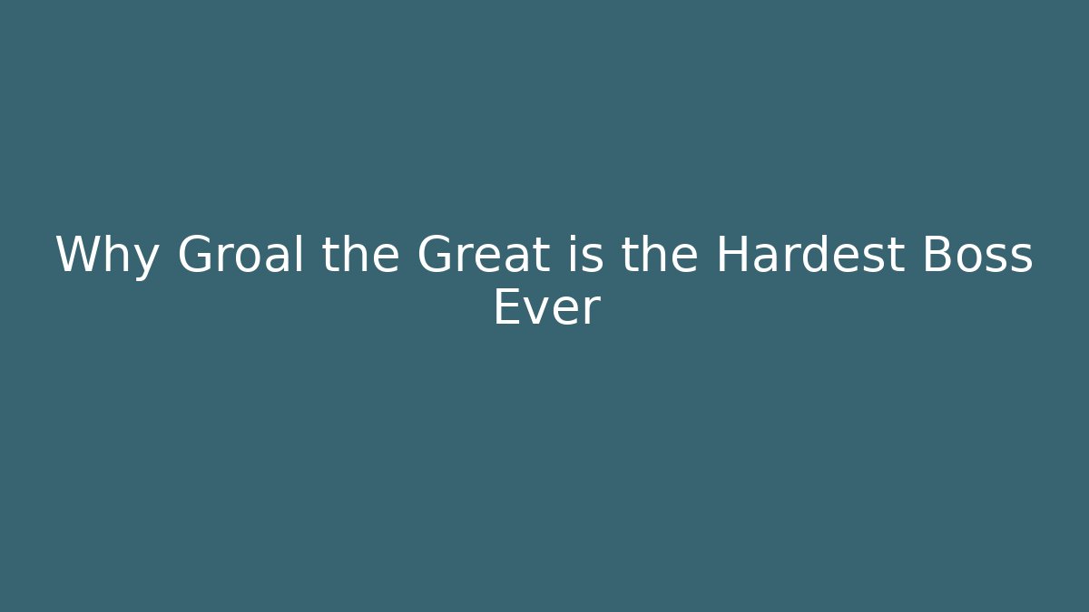 Why Groal the Great is the Hardest Boss Ever