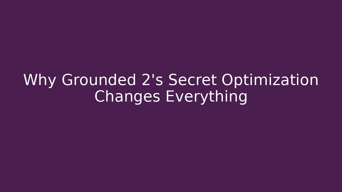 Why Grounded 2's Secret Optimization Changes Everything