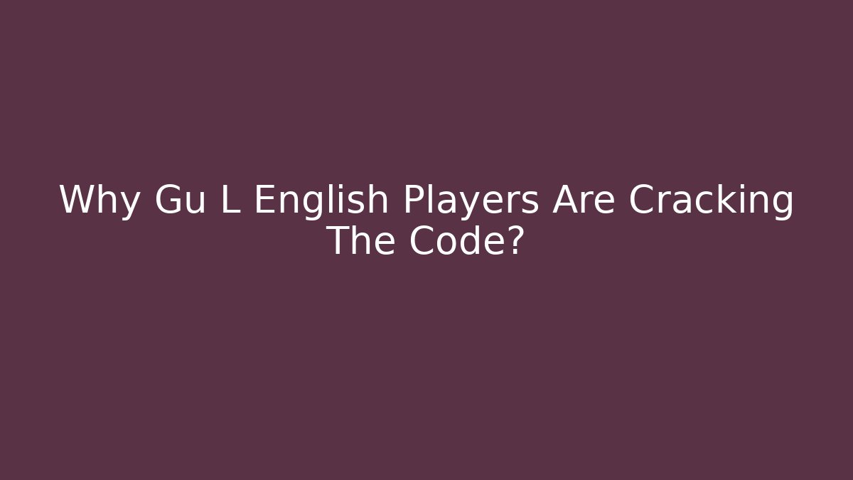 Why Gu L English Players Are Cracking The Code?