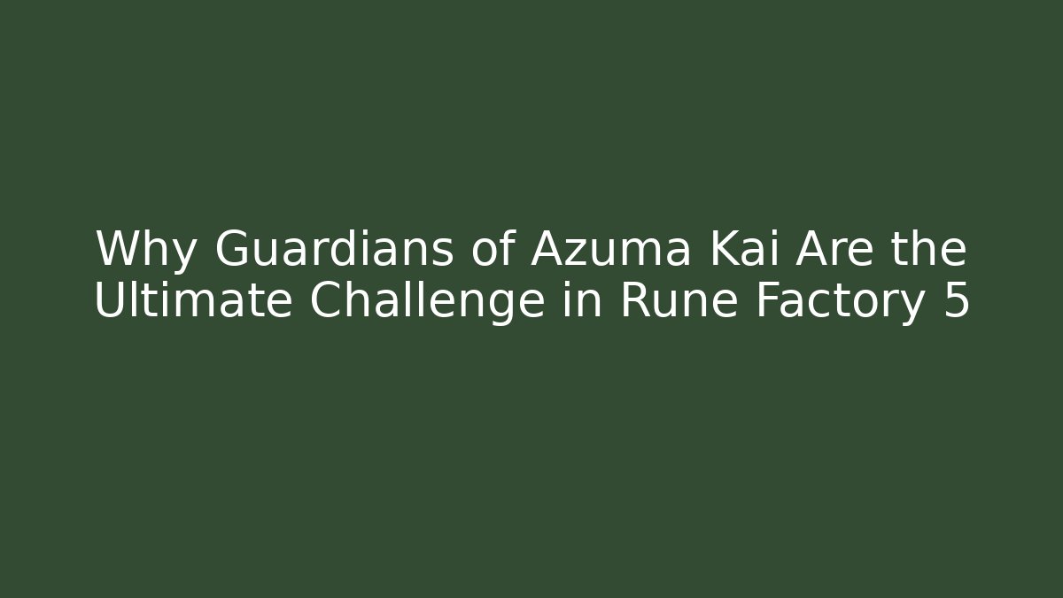 Why Guardians of Azuma Kai Are the Ultimate Challenge in Rune Factory 5 - Critter Realm