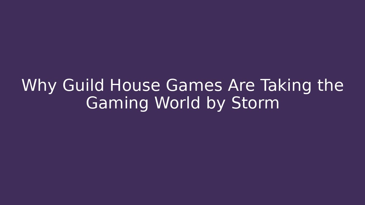 Why Guild House Games Are Taking the Gaming World by Storm