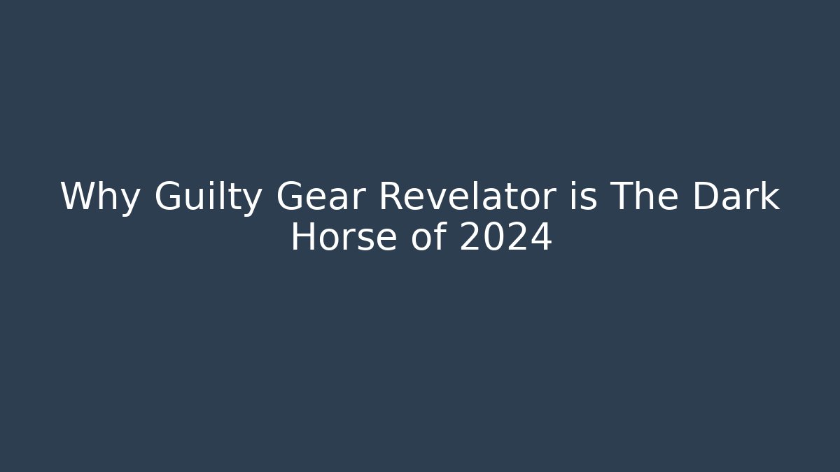 Why Guilty Gear Revelator is The Dark Horse of 2024
