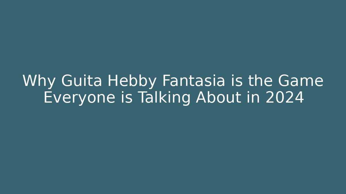 Why Guita Hebby Fantasia is the Game Everyone is Talking About in 2024