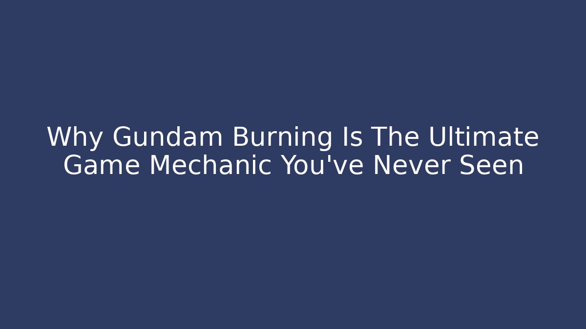 Why Gundam Burning Is The Ultimate Game Mechanic You’ve Never Seen