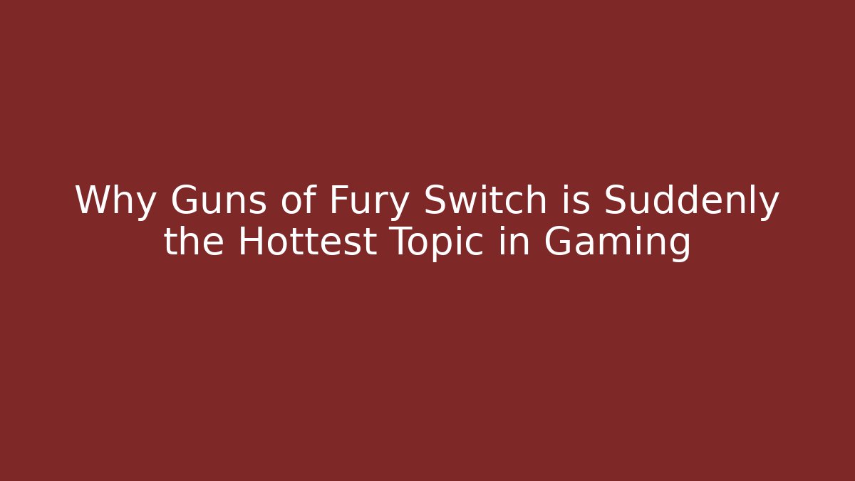 Why Guns of Fury Switch is Suddenly the Hottest Topic in Gaming
