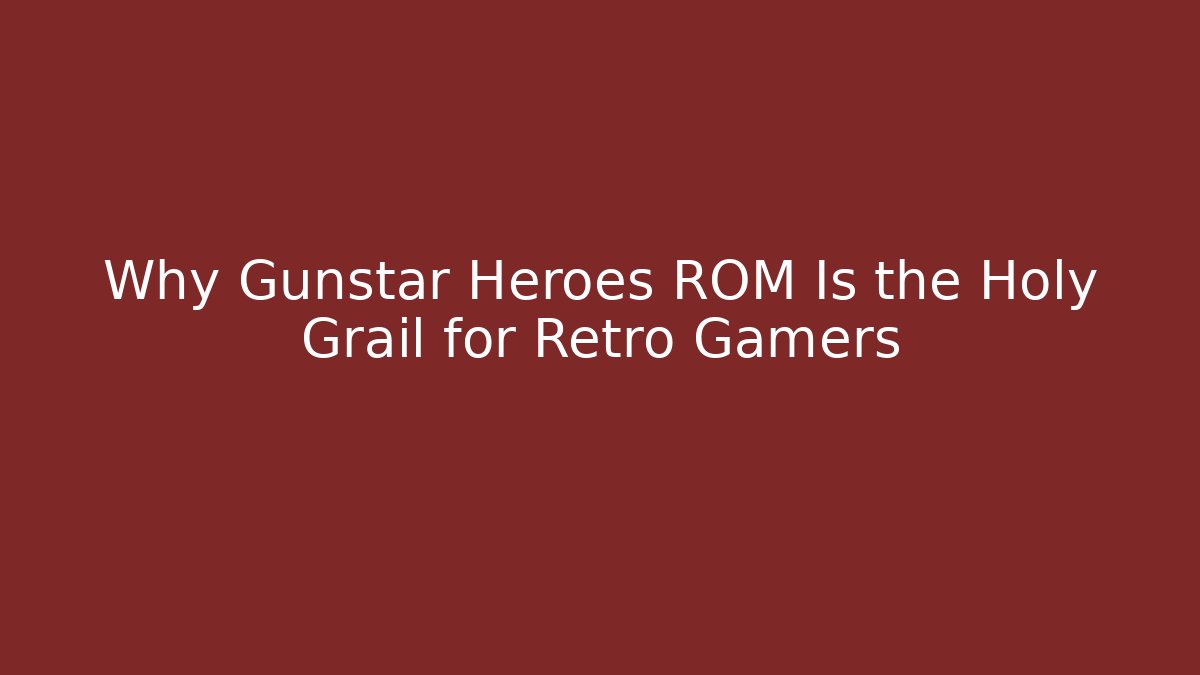 Why Gunstar Heroes ROM Is the Holy Grail for Retro Gamers