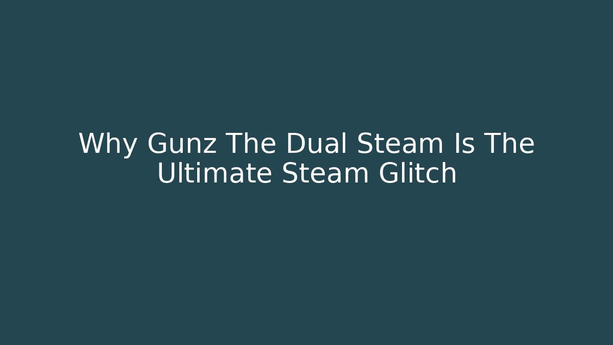Why Gunz The Dual Steam Is The Ultimate Steam Glitch