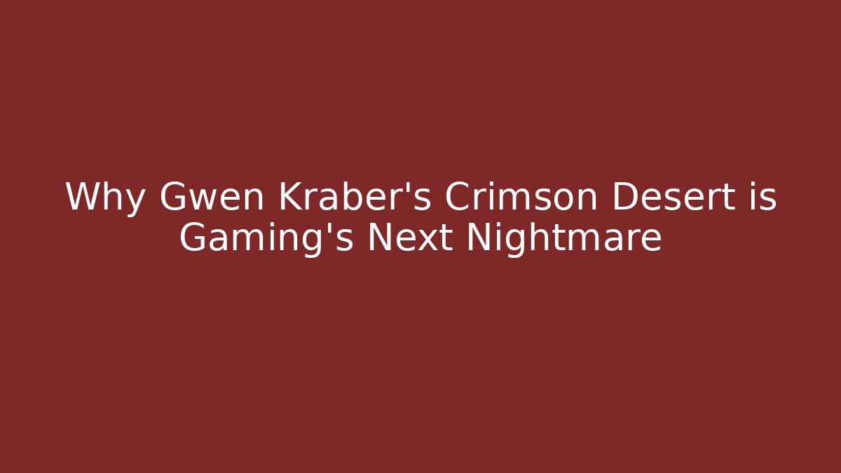 Why Gwen Kraber's Crimson Desert is Gaming's Next Nightmare
