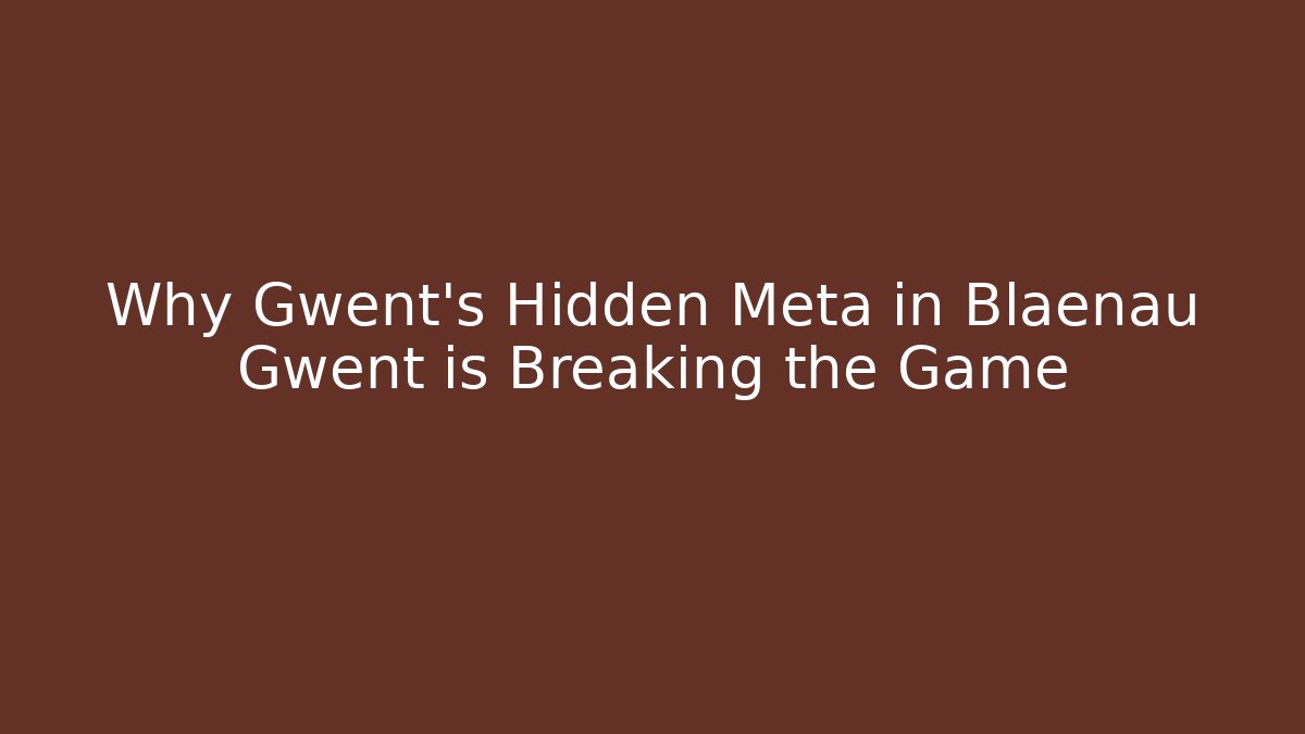 Why Gwent's Hidden Meta in Blaenau Gwent is Breaking the Game