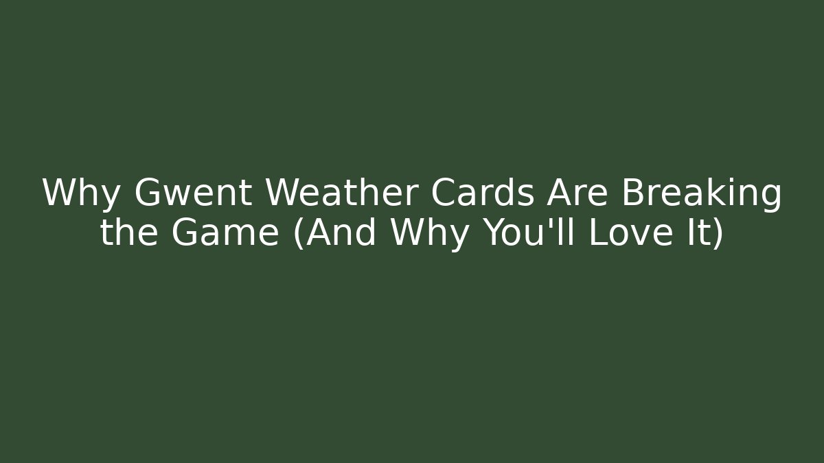 Why Gwent Weather Cards Are Breaking the Game (And Why You'll Love It)