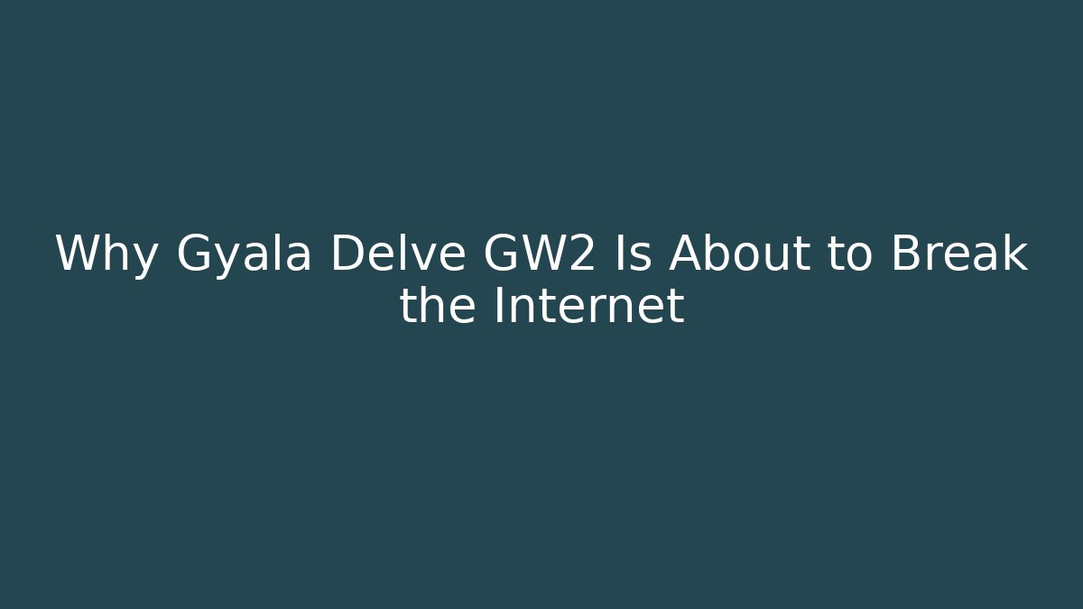 Why Gyala Delve GW2 Is About to Break the Internet