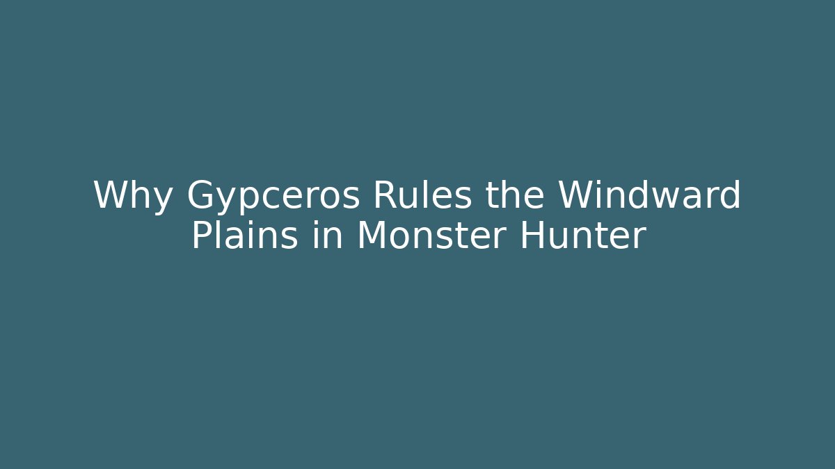 Why Gypceros Rules the Windward Plains in Monster Hunter