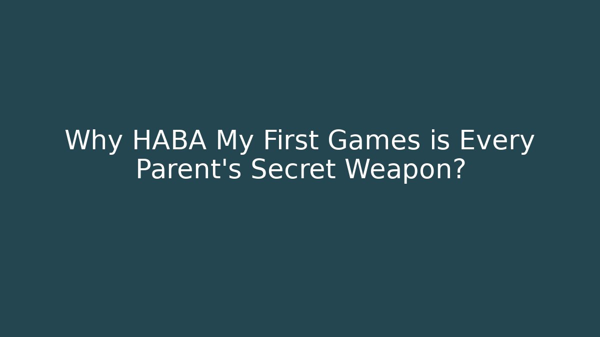Why HABA My First Games is Every Parent’s Secret Weapon?