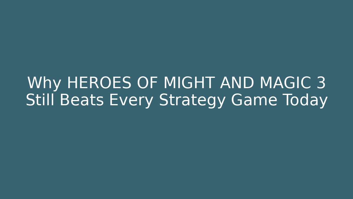 Why HEROES OF MIGHT AND MAGIC 3 Still Beats Every Strategy Game Today