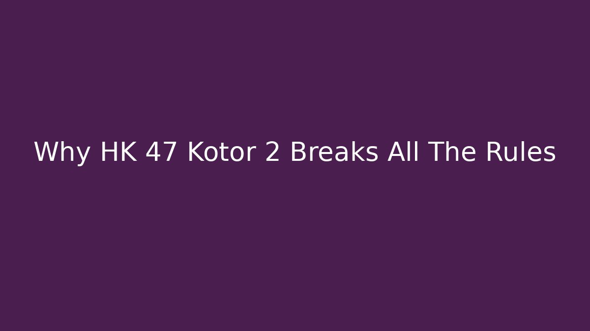Why HK 47 Kotor 2 Breaks All The Rules