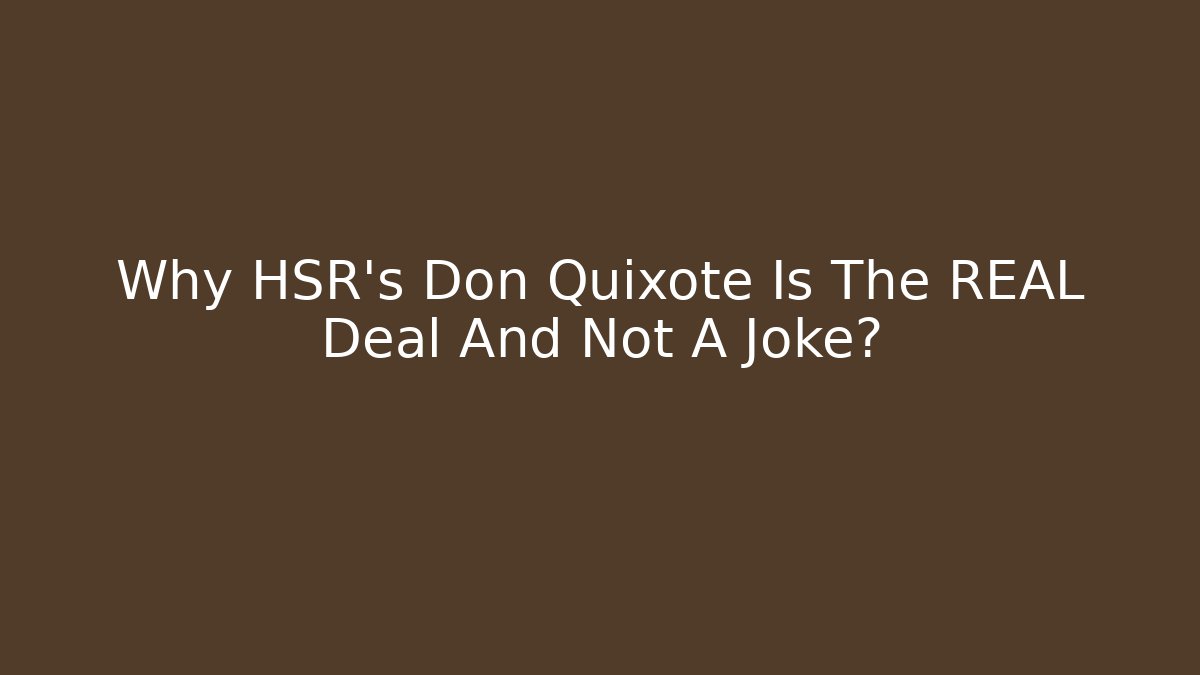 Why HSR's Don Quixote Is The REAL Deal And Not A Joke?