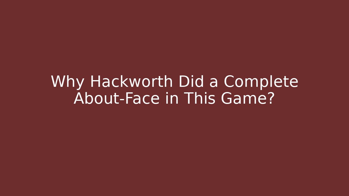 Why Hackworth Did a Complete About-Face in This Game?