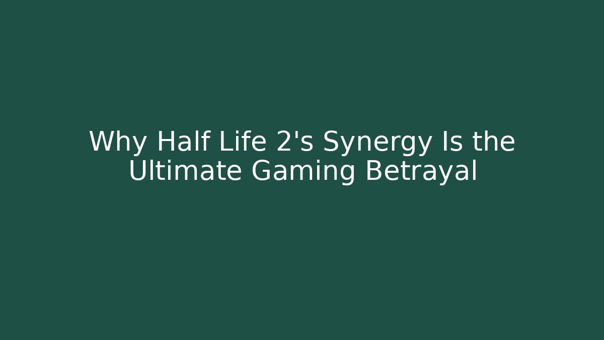 Why Half Life 2's Synergy Is the Ultimate Gaming Betrayal