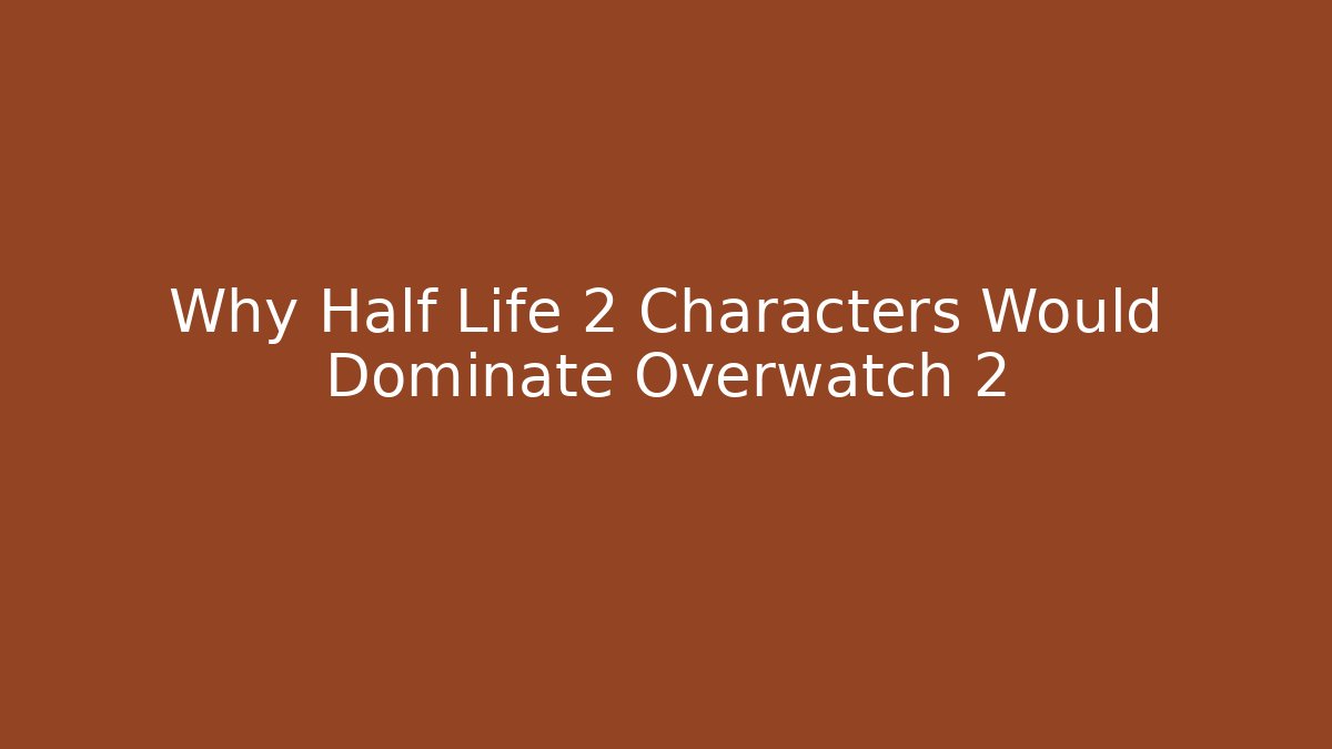 Why Half Life 2 Characters Would Dominate Overwatch 2