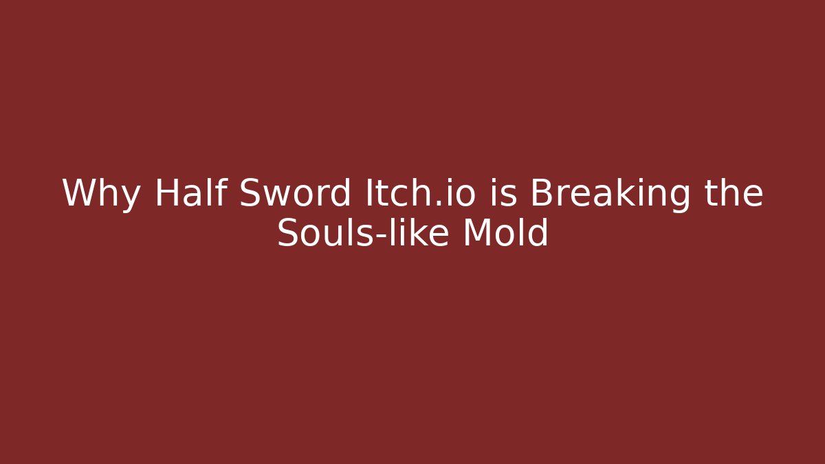 Why Half Sword Itch.io is Breaking the Souls-like Mold