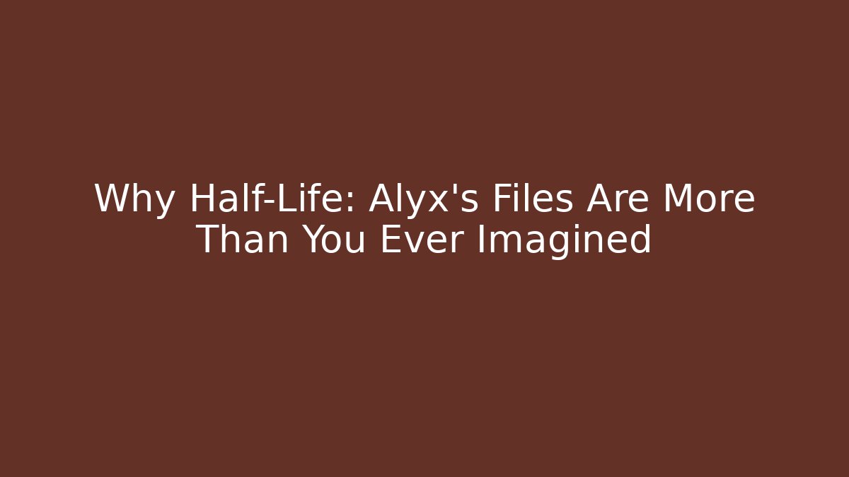 Why Half-Life: Alyx's Files Are More Than You Ever Imagined