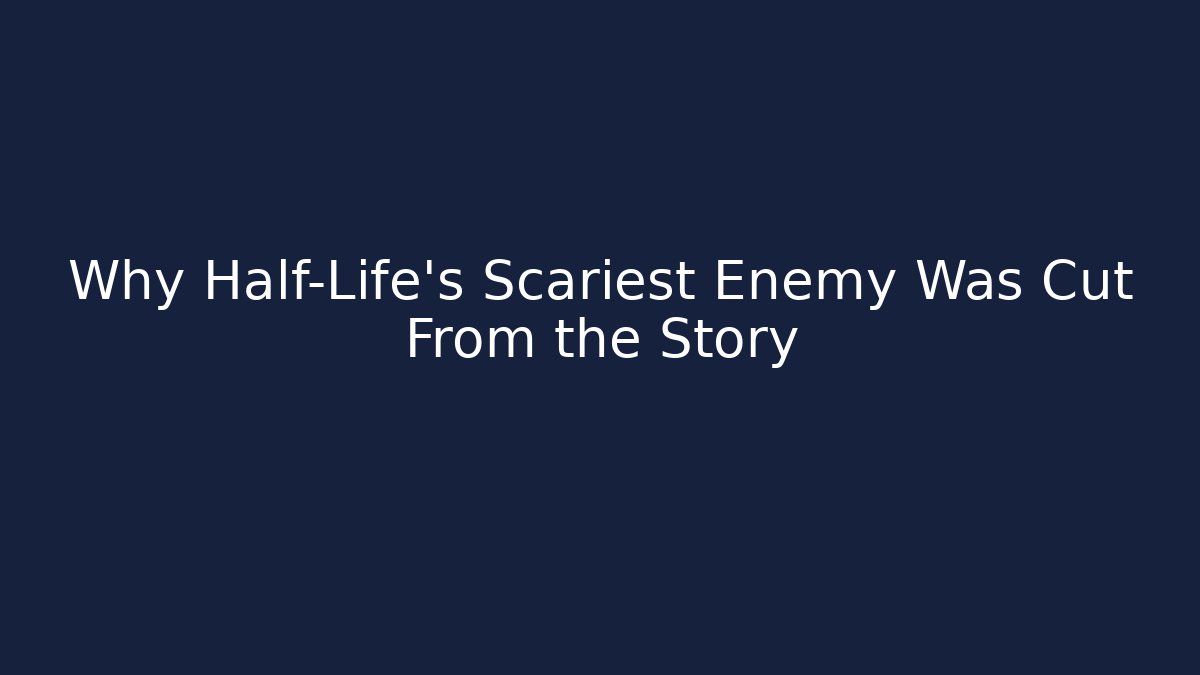 Why Half-Life’s Scariest Enemy Was Cut From the Story