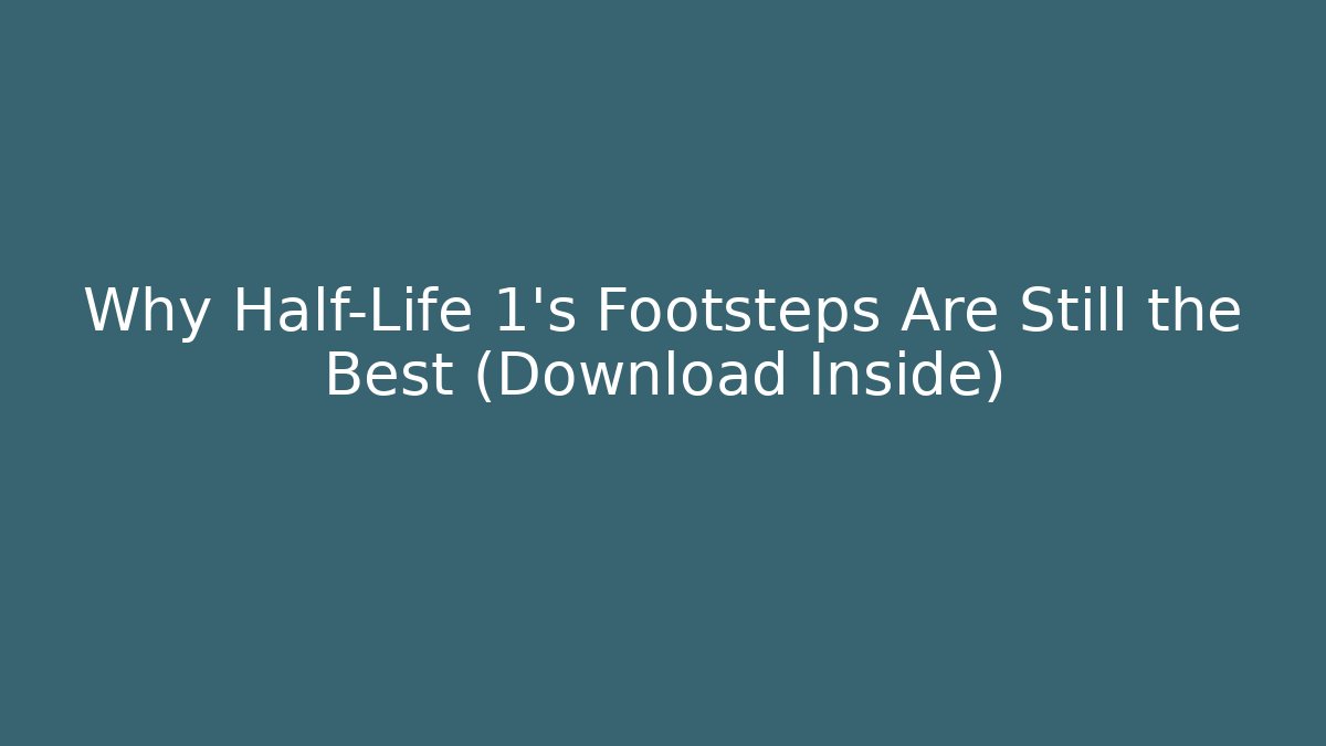 Why Half-Life 1's Footsteps Are Still the Best (Download Inside)